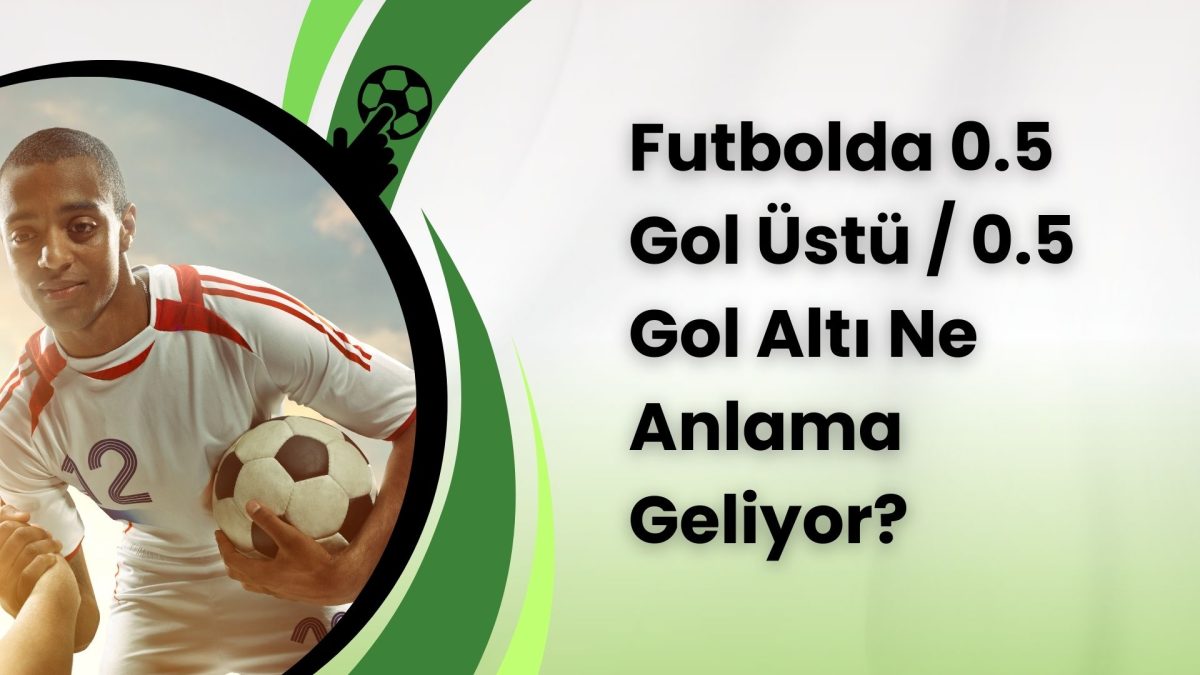 Futbolda 0.5 Gol Üstü / 0.5 Gol Altı Ne Anlama Geliyor