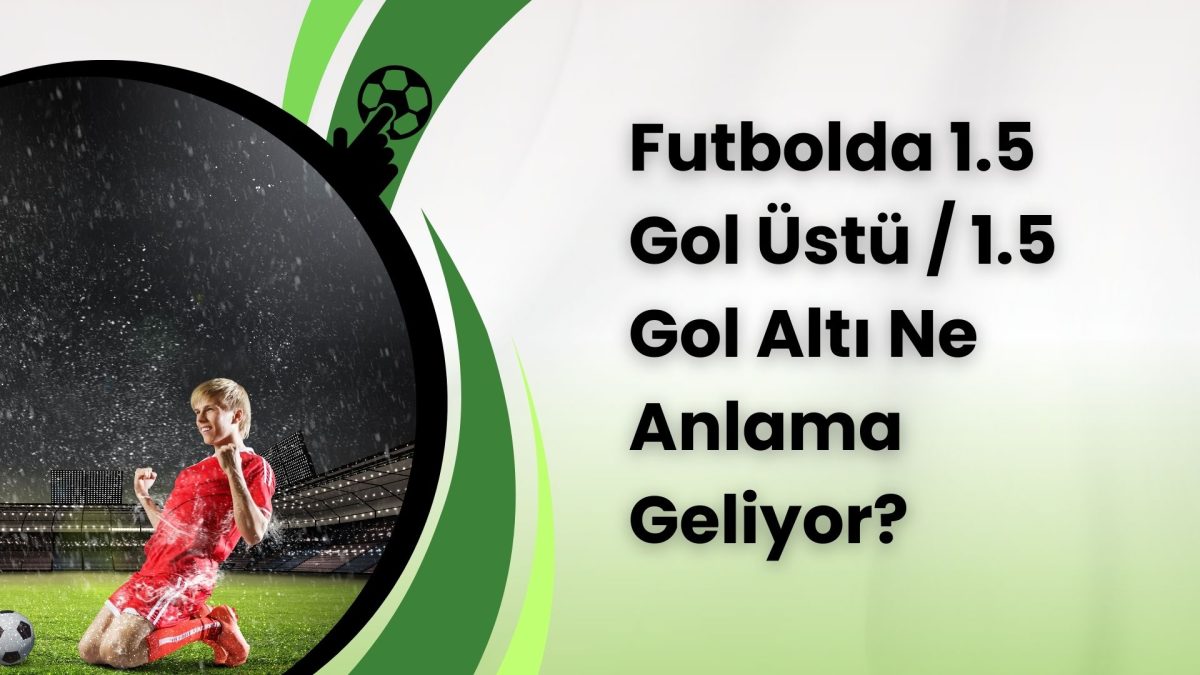 Futbolda 1.5 Gol Üstü / 1.5 Gol Altı Ne Anlama Geliyor